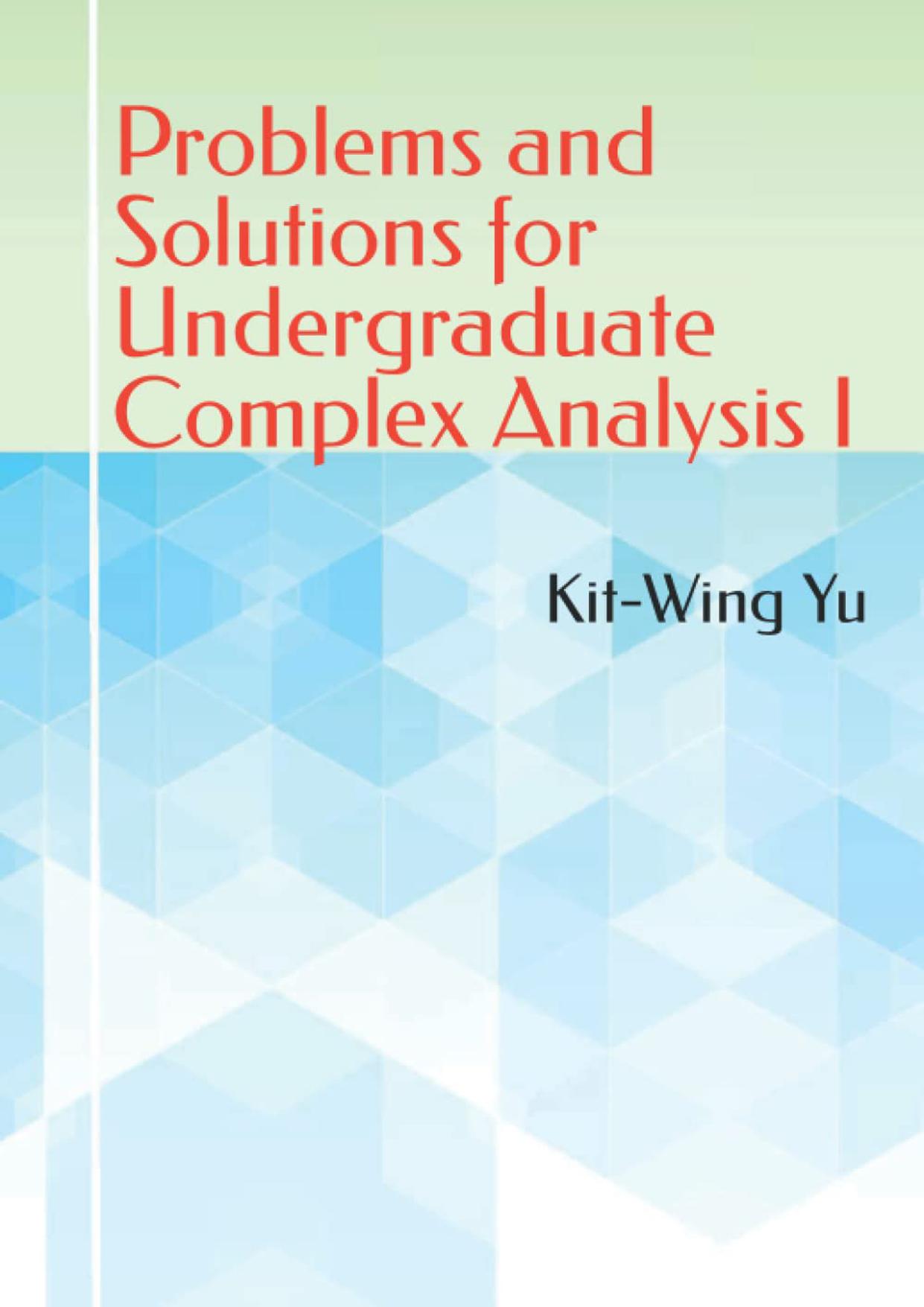 1_7xEvYZpm_Kit-Wing Yu-Problems and Solutions for Undergraduate Complex Analysis I_Kit-Wing Yu